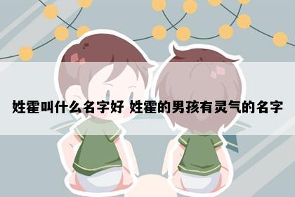 姓霍叫什么名字好 姓霍的男孩有灵气的名字